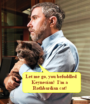 Let me go, you befuddled Keynesian!  I'm a Rothbardian cat!